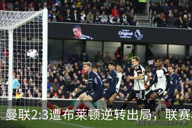 曼联2:3遭布莱顿逆转出局，联赛杯三连败暴露阵容深度危机